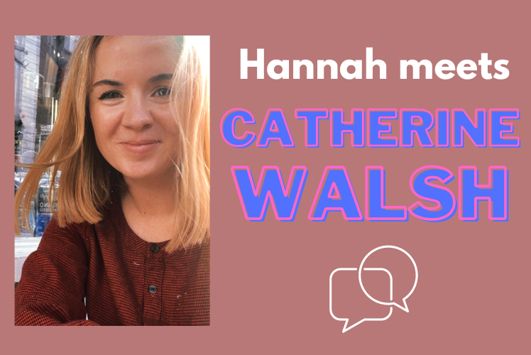 Hannah interviews: Catherine Walsh